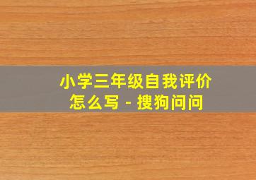 小学三年级自我评价怎么写 - 搜狗问问